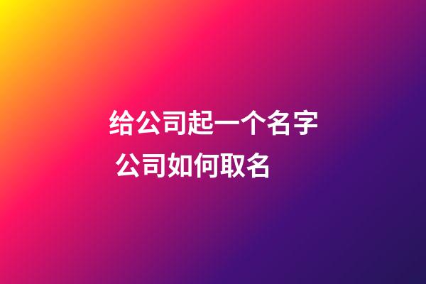 给公司起一个名字 公司如何取名-第1张-公司起名-玄机派